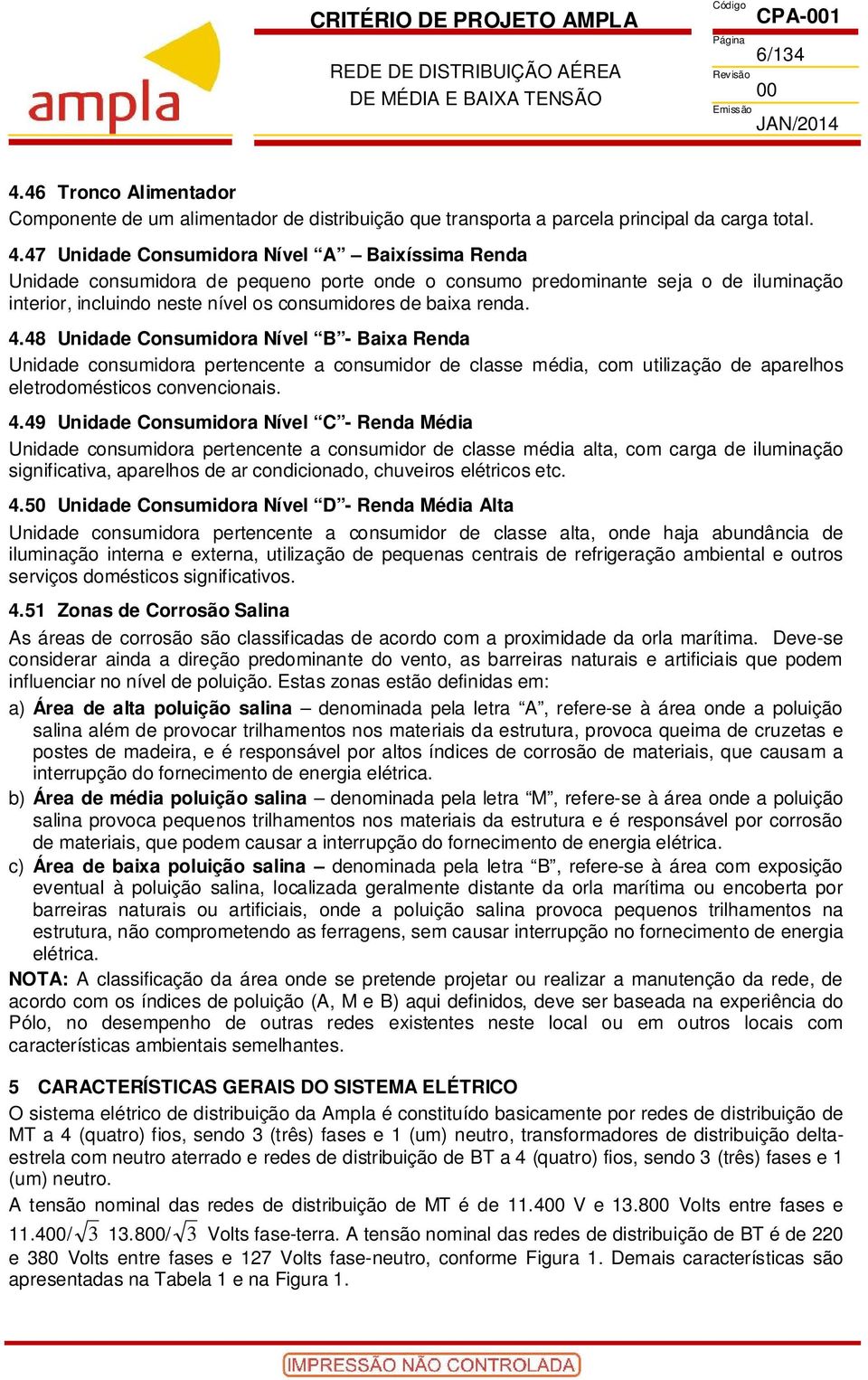 47 Unidade Consumidora Nível A Baixíssima Renda Unidade consumidora de pequeno porte onde o consumo predominante seja o de iluminação interior, incluindo neste nível os consumidores de baixa renda. 4.