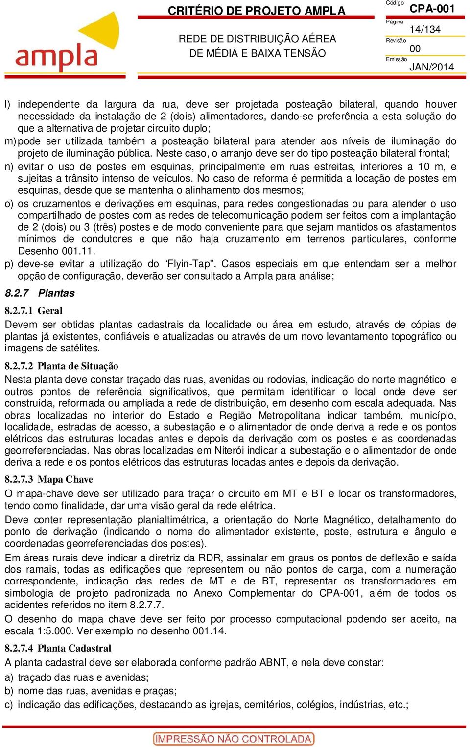 Neste caso, o arranjo deve ser do tipo posteação bilateral frontal; n) evitar o uso de postes em esquinas, principalmente em ruas estreitas, inferiores a 10 m, e sujeitas a trânsito intenso de