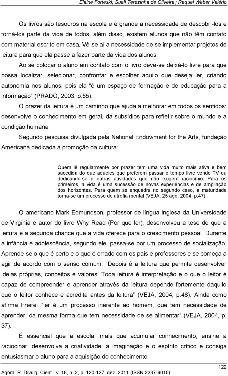 Ao se colocar o aluno em contato com o livro deve-se deixá-lo livre para que possa localizar, selecionar, confrontar e escolher aquilo que deseja ler, criando autonomia nos alunos, pois ela é um