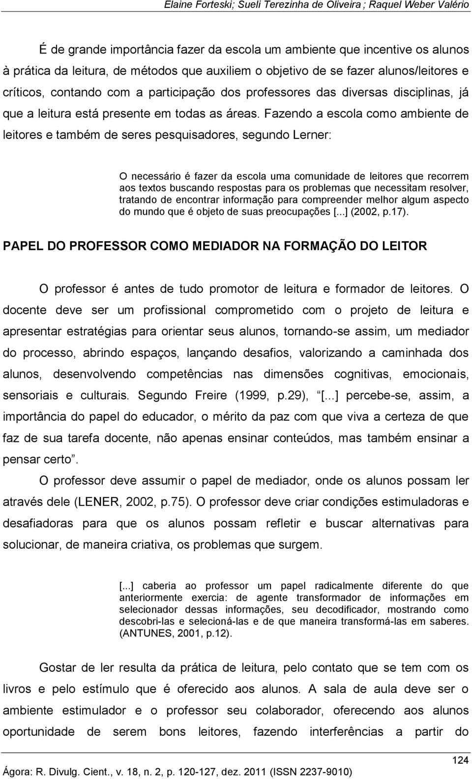 Fazendo a escola como ambiente de leitores e também de seres pesquisadores, segundo Lerner: O necessário é fazer da escola uma comunidade de leitores que recorrem aos textos buscando respostas para