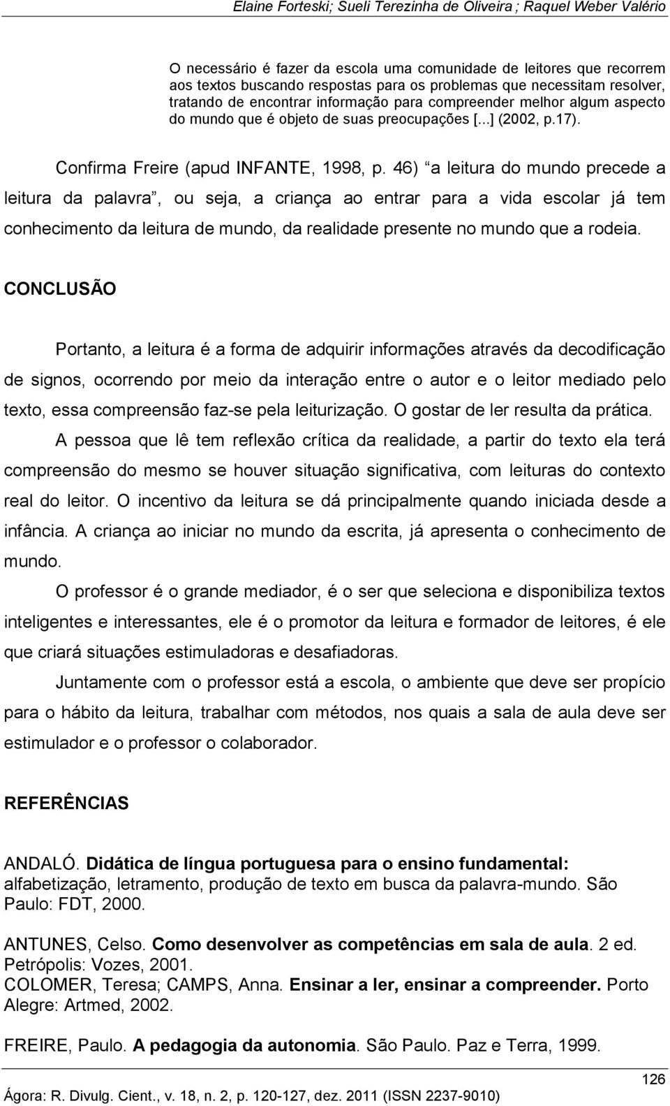 46) a leitura do mundo precede a leitura da palavra, ou seja, a criança ao entrar para a vida escolar já tem conhecimento da leitura de mundo, da realidade presente no mundo que a rodeia.