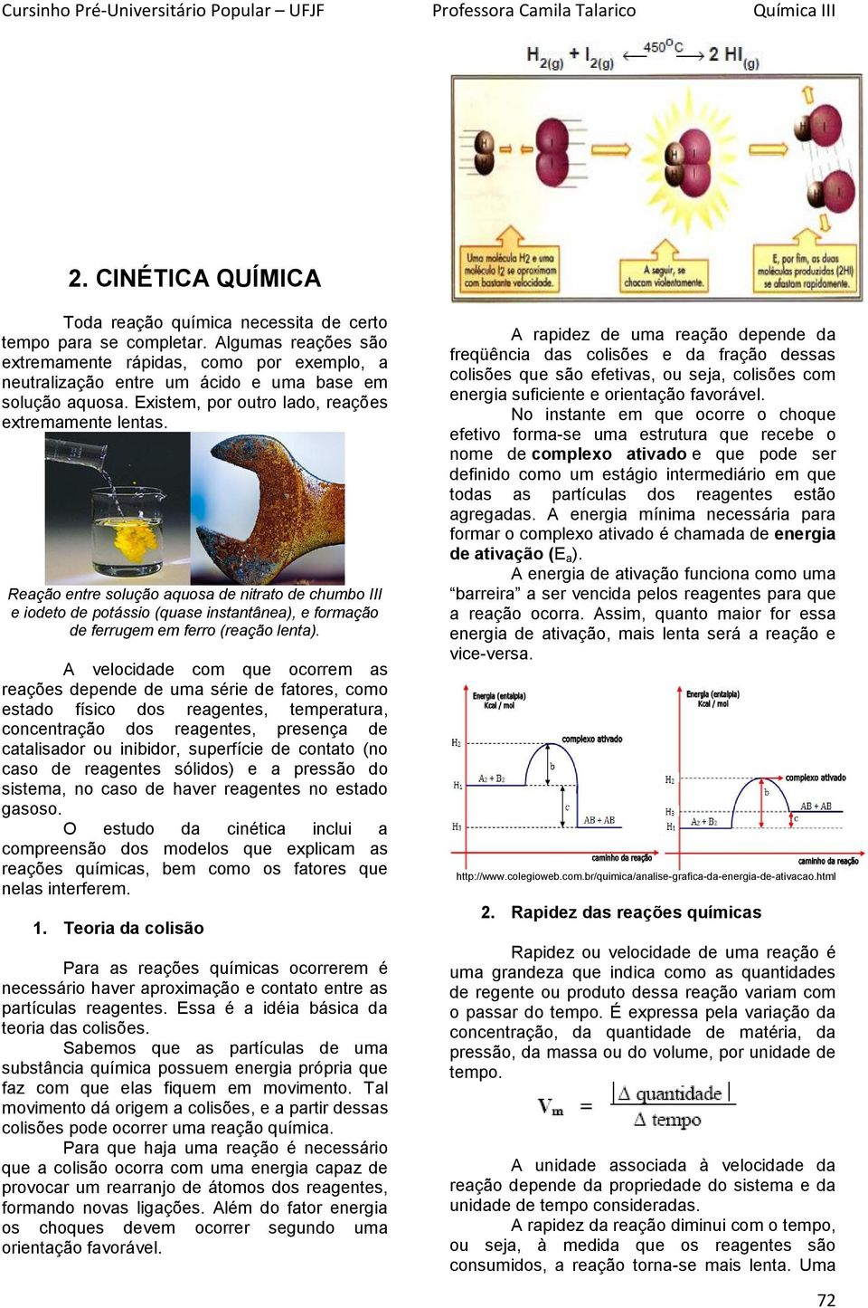 Reação entre solução aquosa de nitrato de chumbo III e iodeto de potássio (quase instantânea), e formação de ferrugem em ferro (reação lenta).