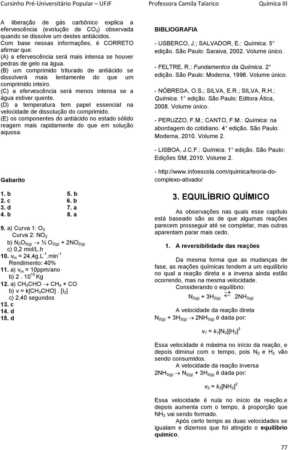 (B) um comprimido triturado de antiácido se dissolverá mais lentamente do que um comprimido inteiro. (C) a efervescência será menos intensa se a água estiver quente.