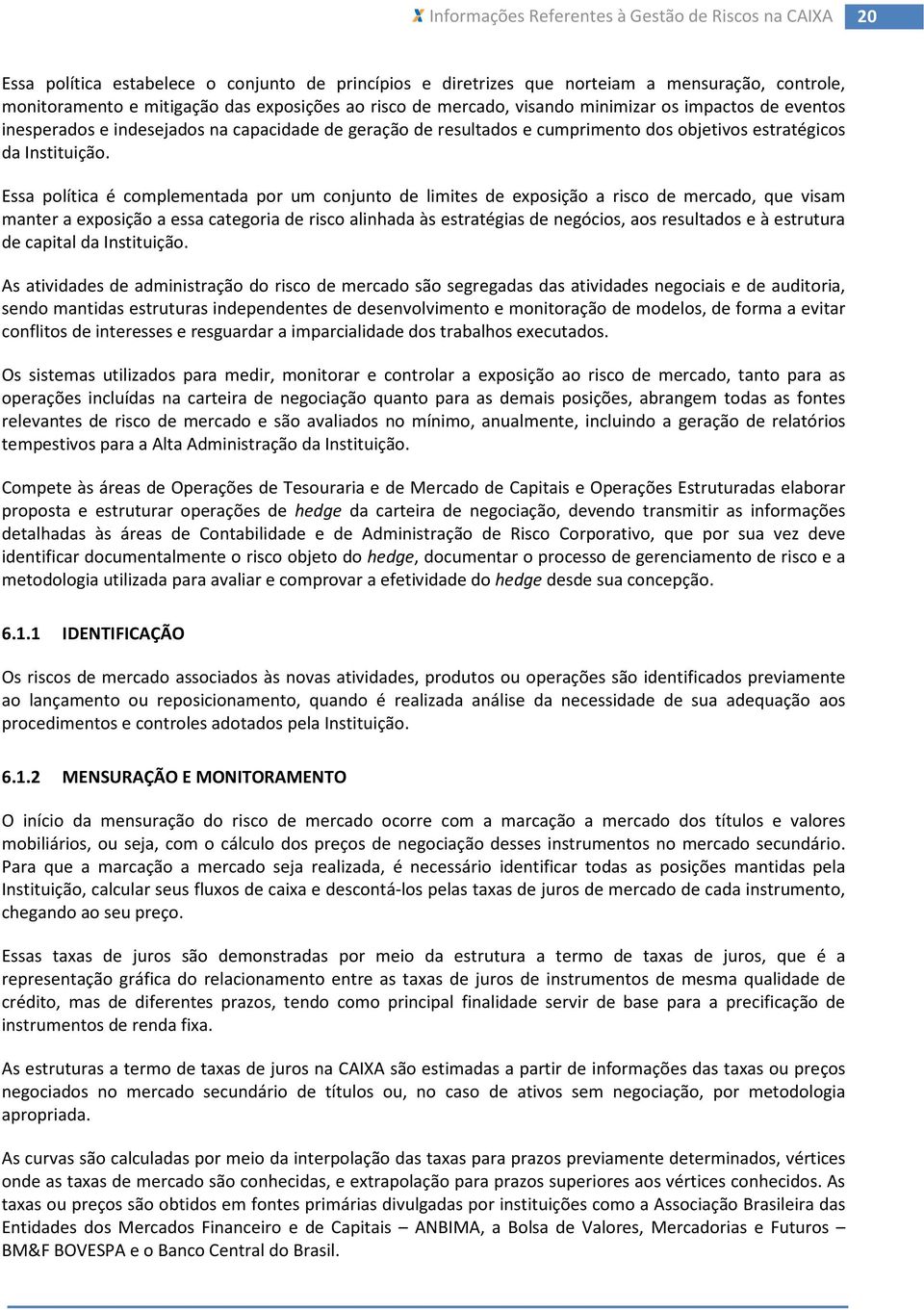 Essa política é complementada por um conjunto de limites de exposição a risco de mercado, que visam manter a exposição a essa categoria de risco alinhada às estratégias de negócios, aos resultados e