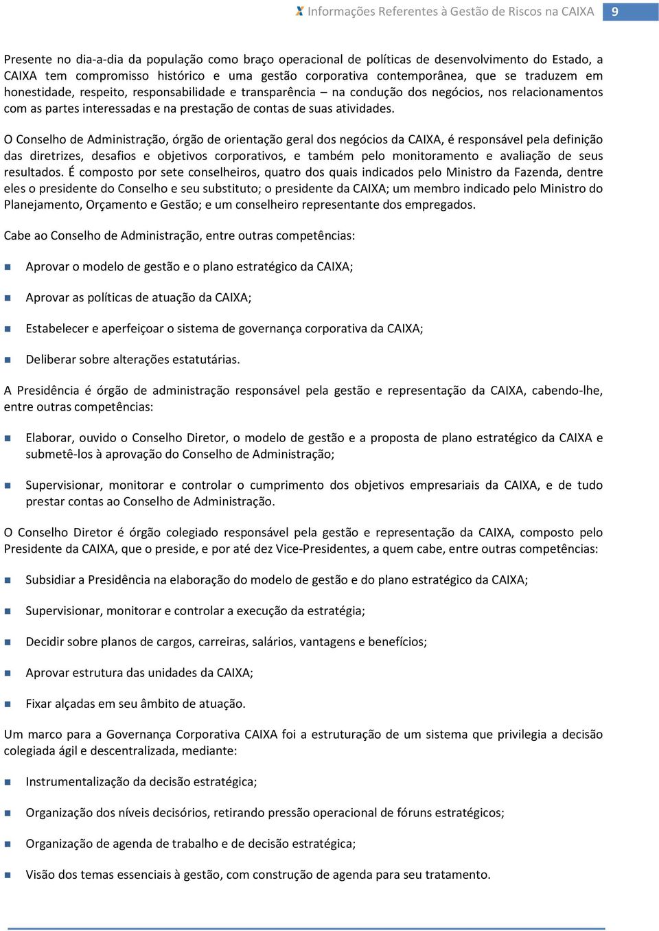 O Conselho de Administração, órgão de orientação geral dos negócios da CAIXA, é responsável pela definição das diretrizes, desafios e objetivos corporativos, e também pelo monitoramento e avaliação