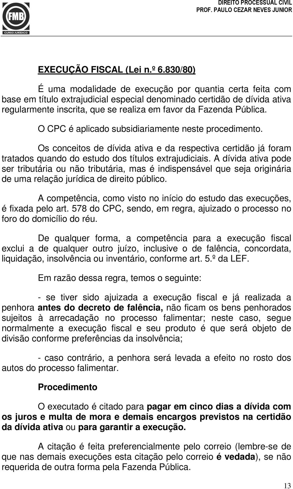 Pública. O CPC é aplicado subsidiariamente neste procedimento. Os conceitos de dívida ativa e da respectiva certidão já foram tratados quando do estudo dos títulos extrajudiciais.