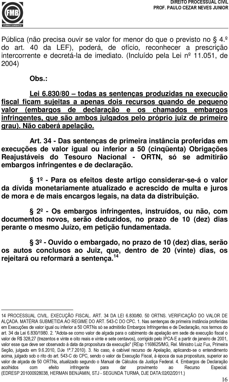 830/80 todas as sentenças produzidas na execução fiscal ficam sujeitas a apenas dois recursos quando de pequeno valor (embargos de declaração e os chamados embargos infringentes, que são ambos