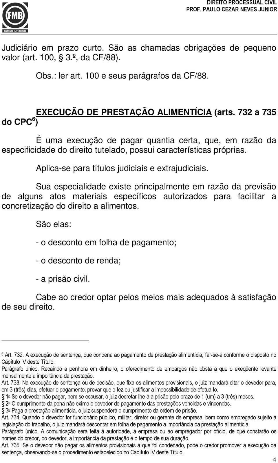 Sua especialidade existe principalmente em razão da previsão de alguns atos materiais específicos autorizados para facilitar a concretização do direito a alimentos.