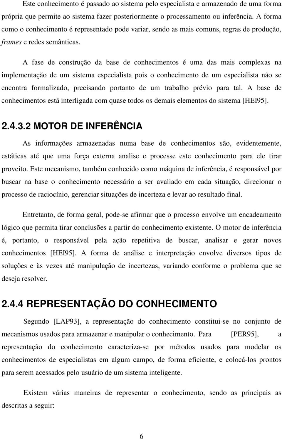 A fase de construção da base de conhecimentos é uma das mais complexas na implementação de um sistema especialista pois o conhecimento de um especialista não se encontra formalizado, precisando