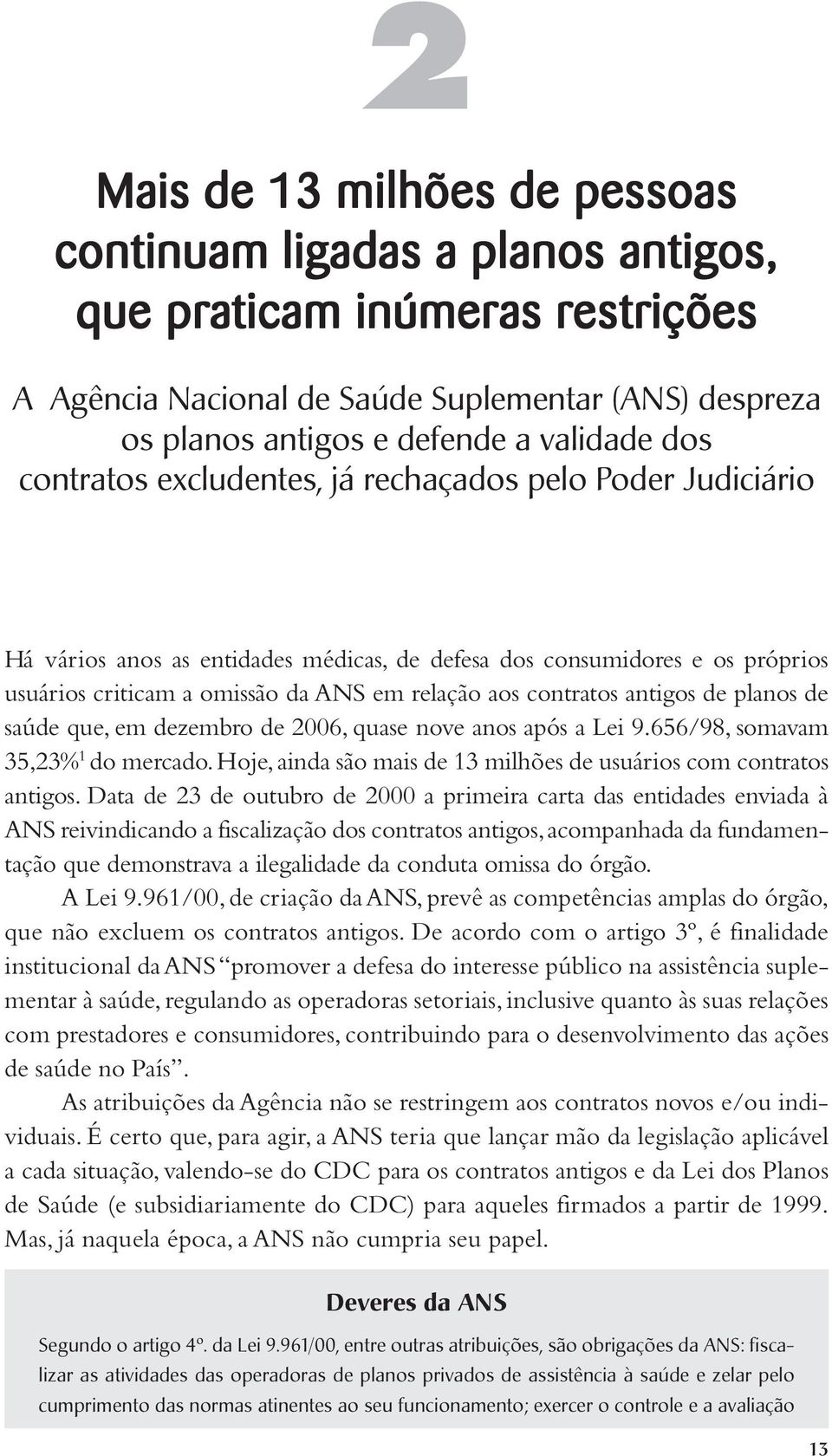 antigos de planos de saúde que, em dezembro de 2006, quase nove anos após a Lei 9.656/98, somavam 35,23% 1 do mercado. Hoje, ainda são mais de 13 milhões de usuários com contratos antigos.