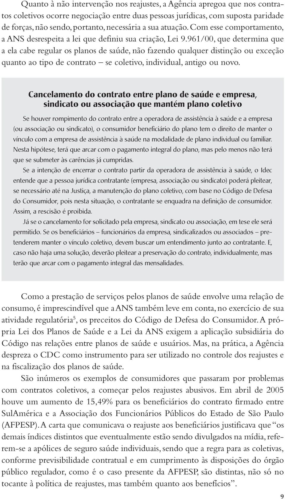 961/00, que determina que a ela cabe regular os planos de saúde, não fazendo qualquer distinção ou exceção quanto ao tipo de contrato se coletivo, individual, antigo ou novo.