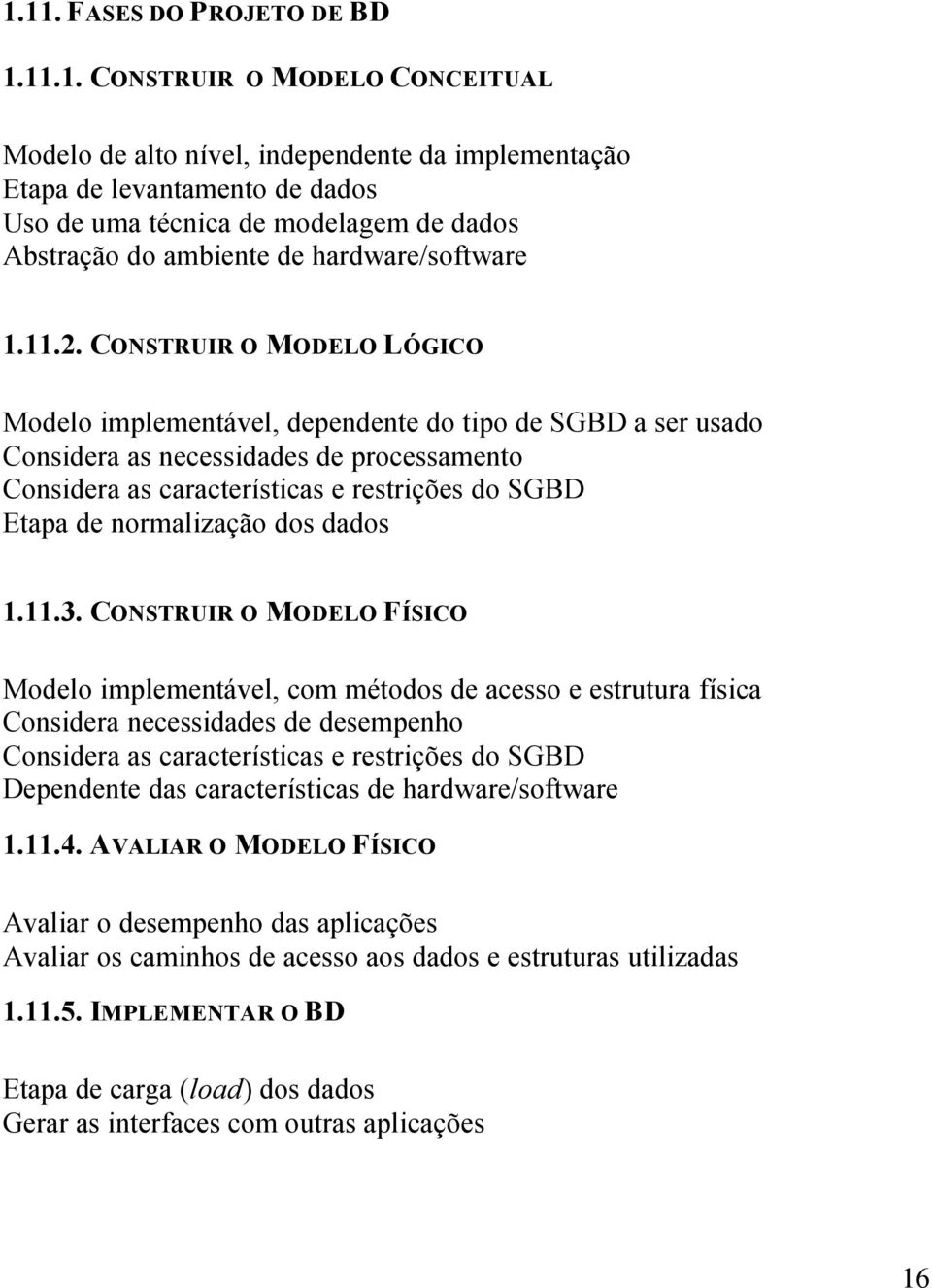 CONSTRUIR O MODELO LÓGICO Modelo implementável, dependente do tipo de SGBD a ser usado Considera as necessidades de processamento Considera as características e restrições do SGBD Etapa de