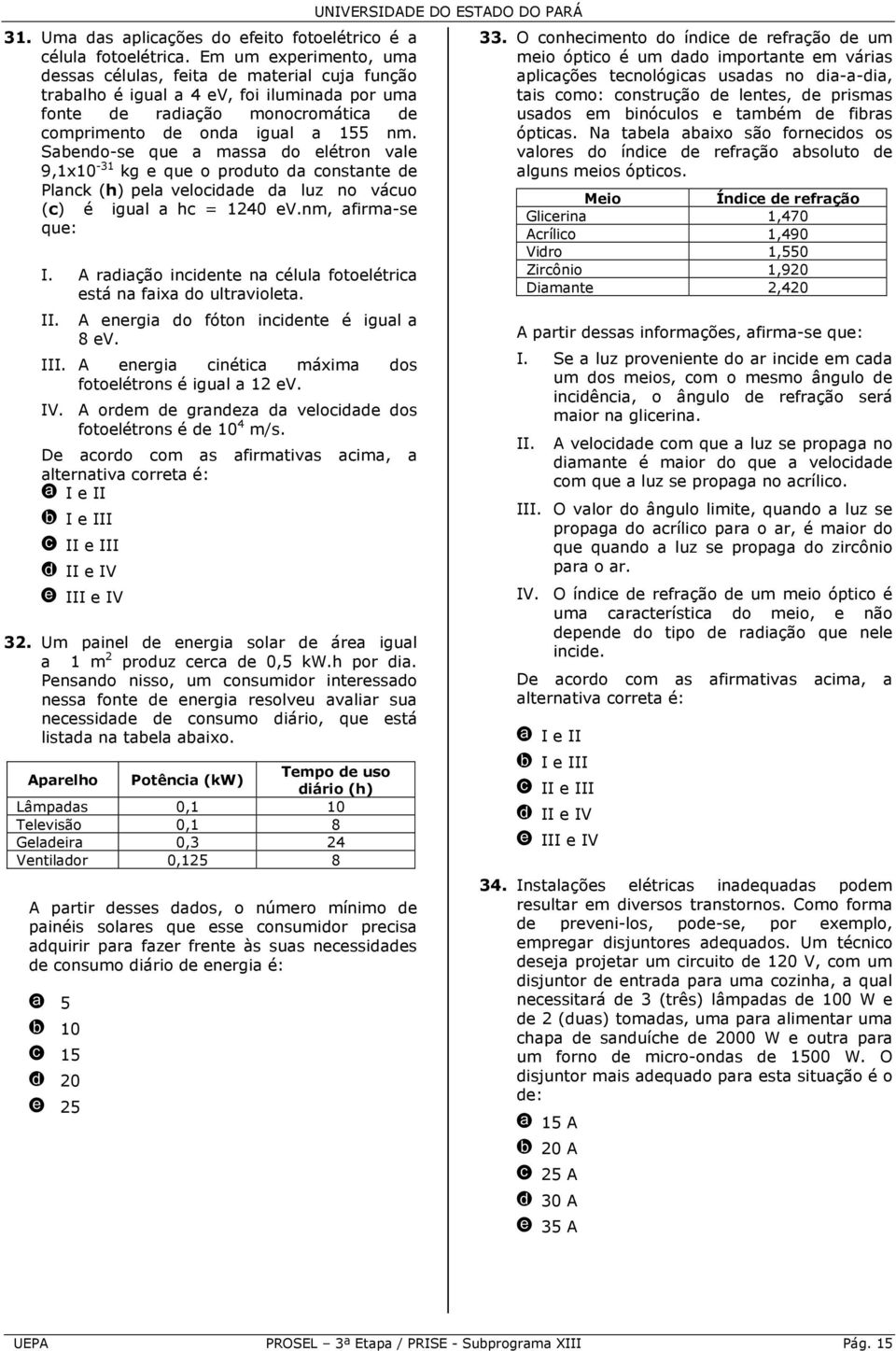 Sabendo-se que a massa do elétron vale 9,1x10-31 kg e que o produto da constante de Planck (h) pela velocidade da luz no vácuo (c) é igual a hc = 1240 ev.nm, afirma-se que: I.