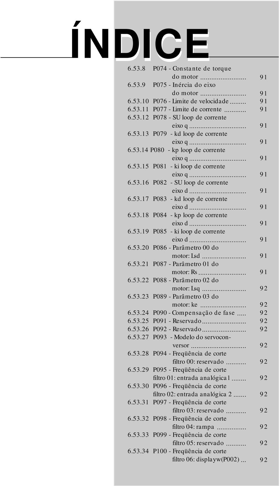 .. 91 6.53.18 P084 - kp loop de corrente eixo d... 91 6.53.19 P085 - ki loop de corrente eixo d... 91 6.53.20 P086 - Parâmetro 00 do motor: Lsd... 91 6.53.21 P087 - Parâmetro 01 do motor: Rs... 91 6.53.22 P088 - Parâmetro 02 do motor: Lsq.