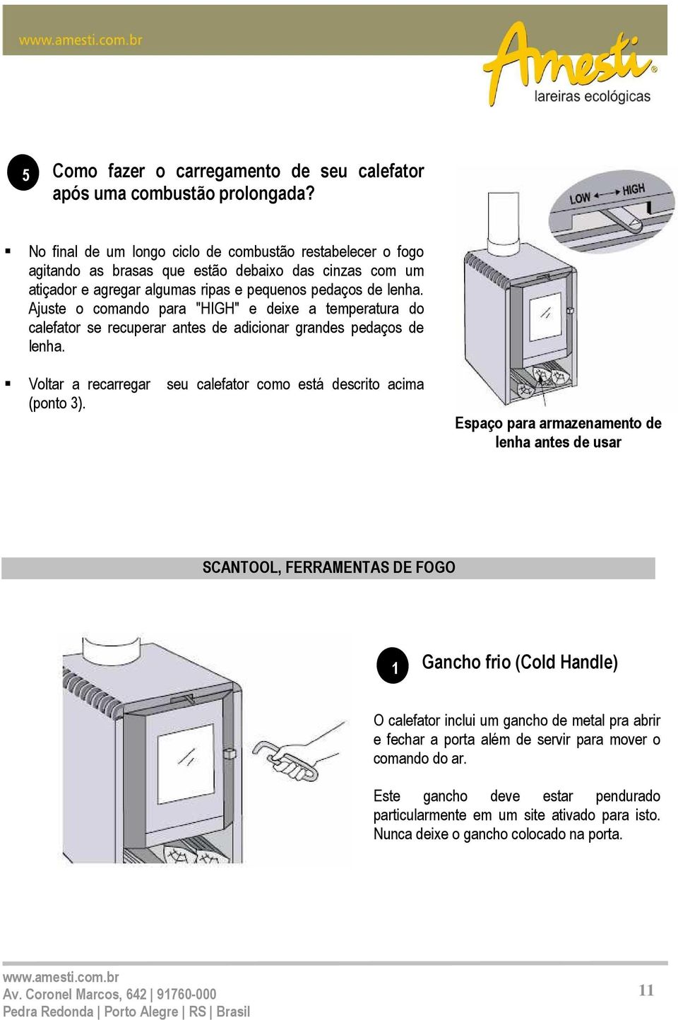 Ajuste o comando para "HIGH" e deixe a temperatura do calefator se recuperar antes de adicionar grandes pedaços de lenha. Voltar a recarregar seu calefator como está descrito acima (ponto 3).