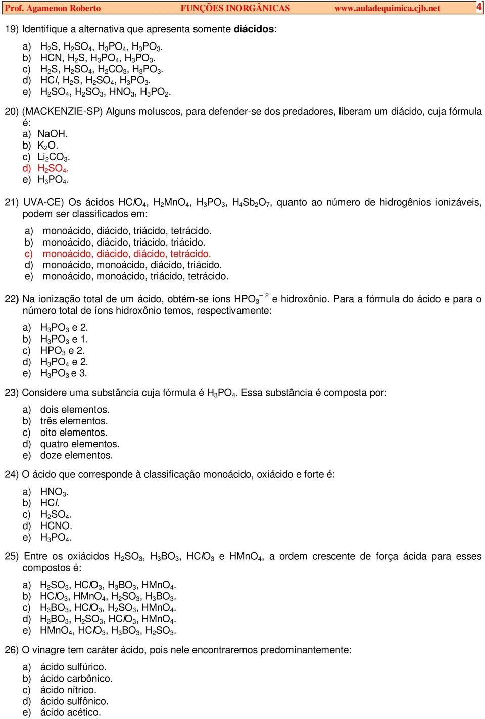 20) (MACKENZIE-SP) Alguns moluscos, para defender-se dos predadores, liberam um diácido, cuja fórmula é: a) NaOH. b) K 2 O. c) Li 2 CO 3. d) H 2 SO 4. e) H 3 PO 4.