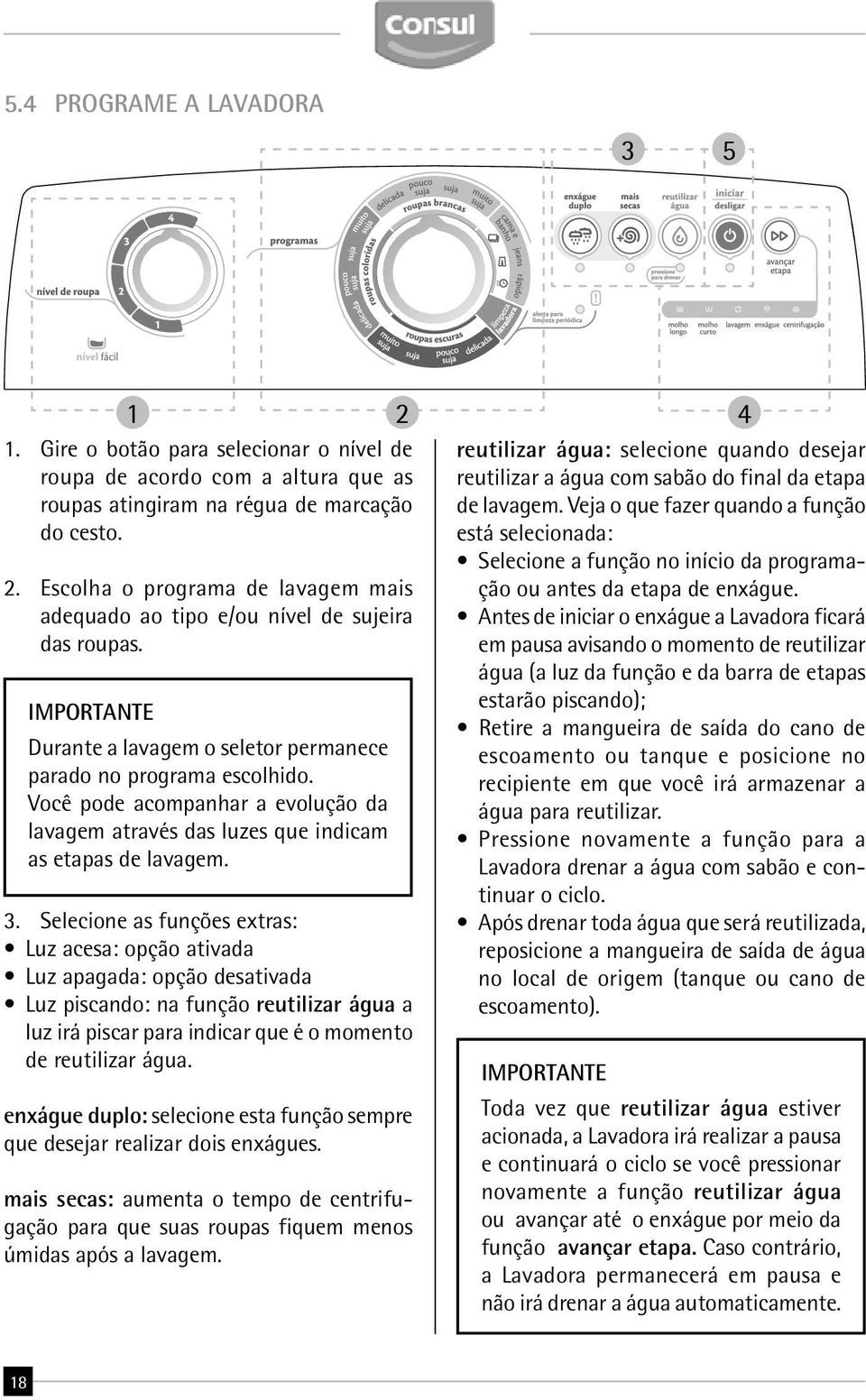 Selecione as funções extras: Luz acesa: opção ativada Luz apagada: opção desativada Luz piscando: na função reutilizar água a luz irá piscar para indicar que é o momento de reutilizar água.