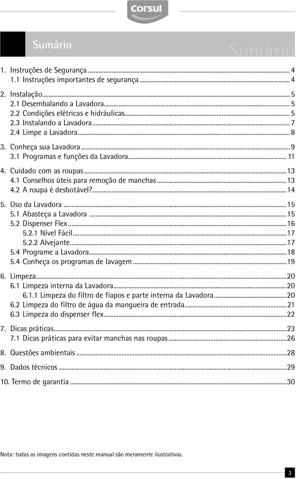 ...14 5. Uso da Lavadora...15 5.1 Abasteça a Lavadora...15 5.2 Dispenser Flex...16 5.2.1 Nível Fácil...17 5.2.2 Alvejante...17 5.4 Programe a Lavadora...18 5.4 Conheça os programas de lavagem...19 6.