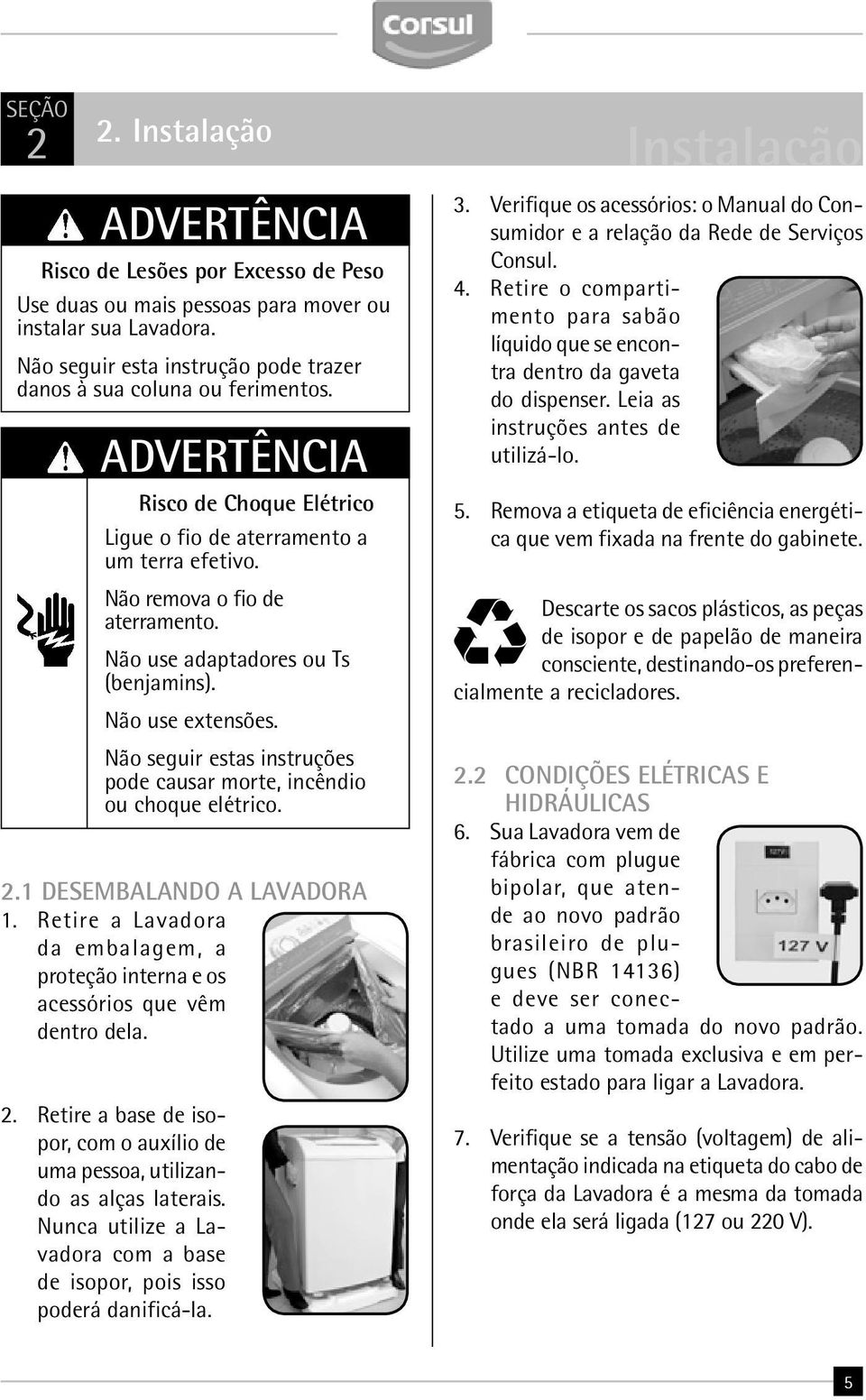 Não use adaptadores ou Ts (benjamins). Não use extensões. Não seguir estas instruções pode causar morte, incêndio ou choque elétrico. 2.1 DESEMBALANDO A LAVADORA 1.