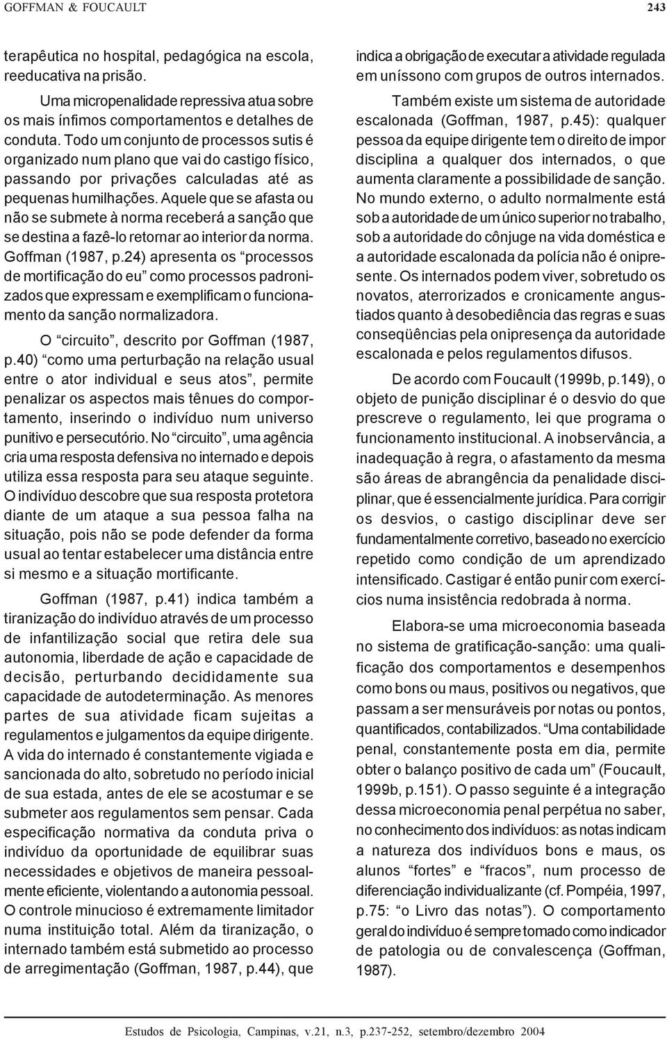 Aquele que se afasta ou não se submete à norma receberá a sanção que se destina a fazê-lo retornar ao interior da norma. Goffman (1987, p.