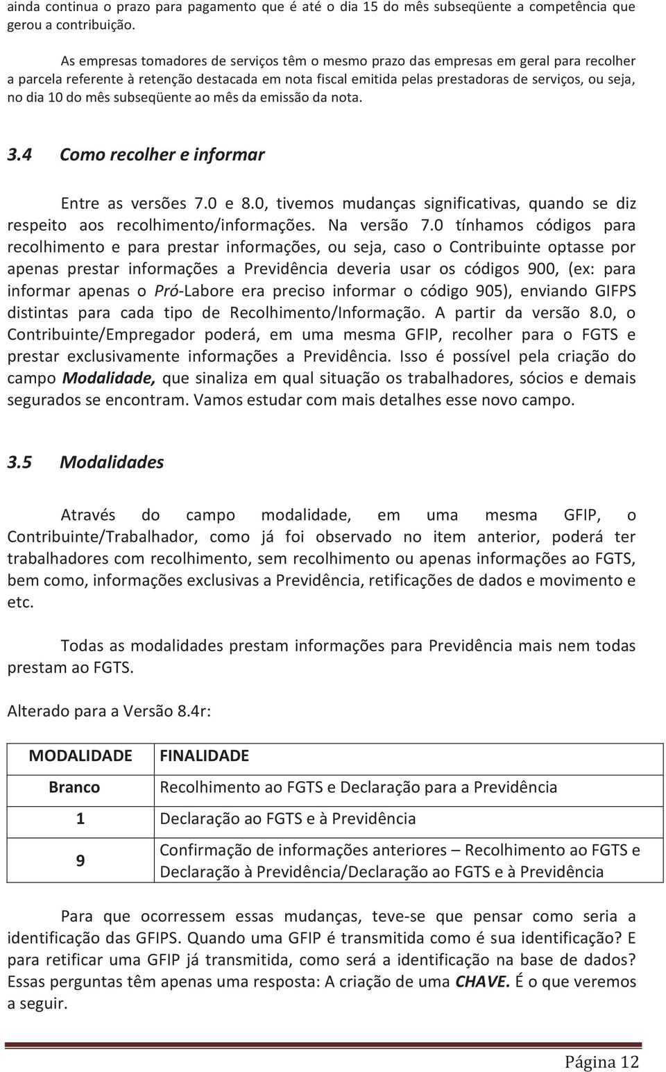 10 do mês subseqüente ao mês da emissão da nota. 3.4 Como recolher e informar Entre as versões 7.0 e 8.0, tivemos mudanças significativas, quando se diz respeito aos recolhimento/informações.