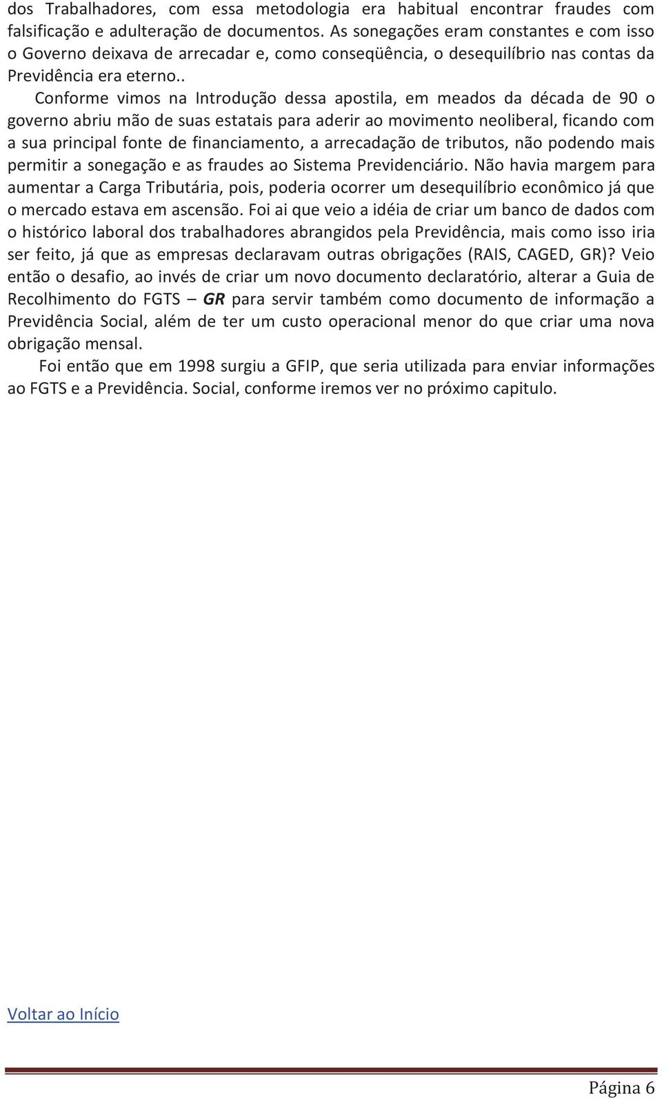 . Conforme vimos na Introdução dessa apostila, em meados da década de 90 o governo abriu mão de suas estatais para aderir ao movimento neoliberal, ficando com a sua principal fonte de financiamento,