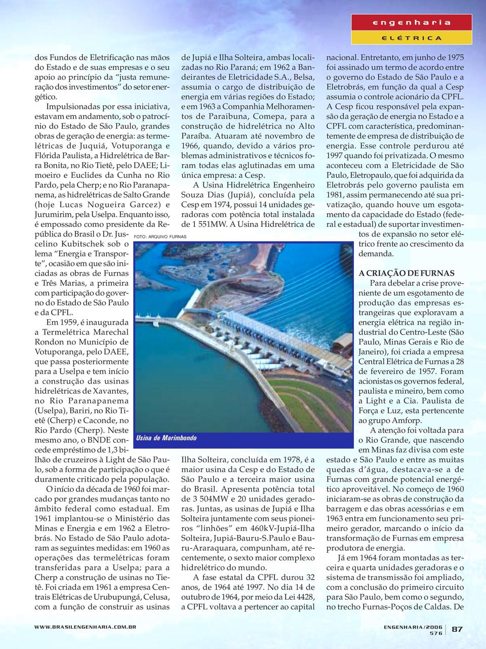 Hidrelétrica de Barra Bonita, no Rio Tietê, pelo DAEE; Limoeiro e Euclides da Cunha no Rio Pardo, pela Cherp; e no Rio Paranapanema, as hidrelétricas de Salto Grande (hoje Lucas Nogueira Garcez) e