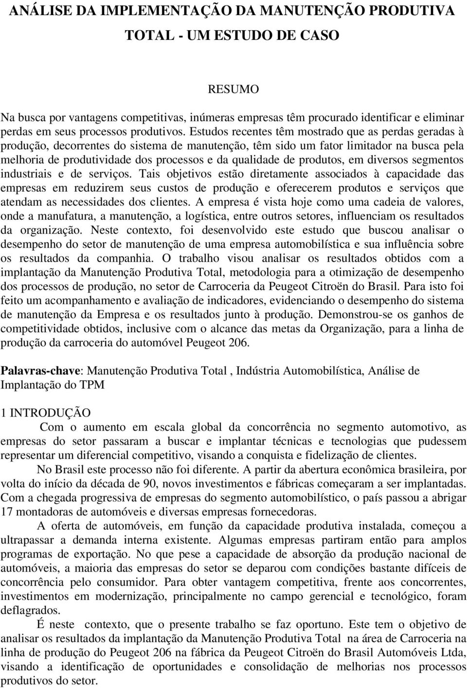 Estudos recentes têm mostrado que as perdas geradas à produção, decorrentes do sistema de manutenção, têm sido um fator limitador na busca pela melhoria de produtividade dos processos e da qualidade