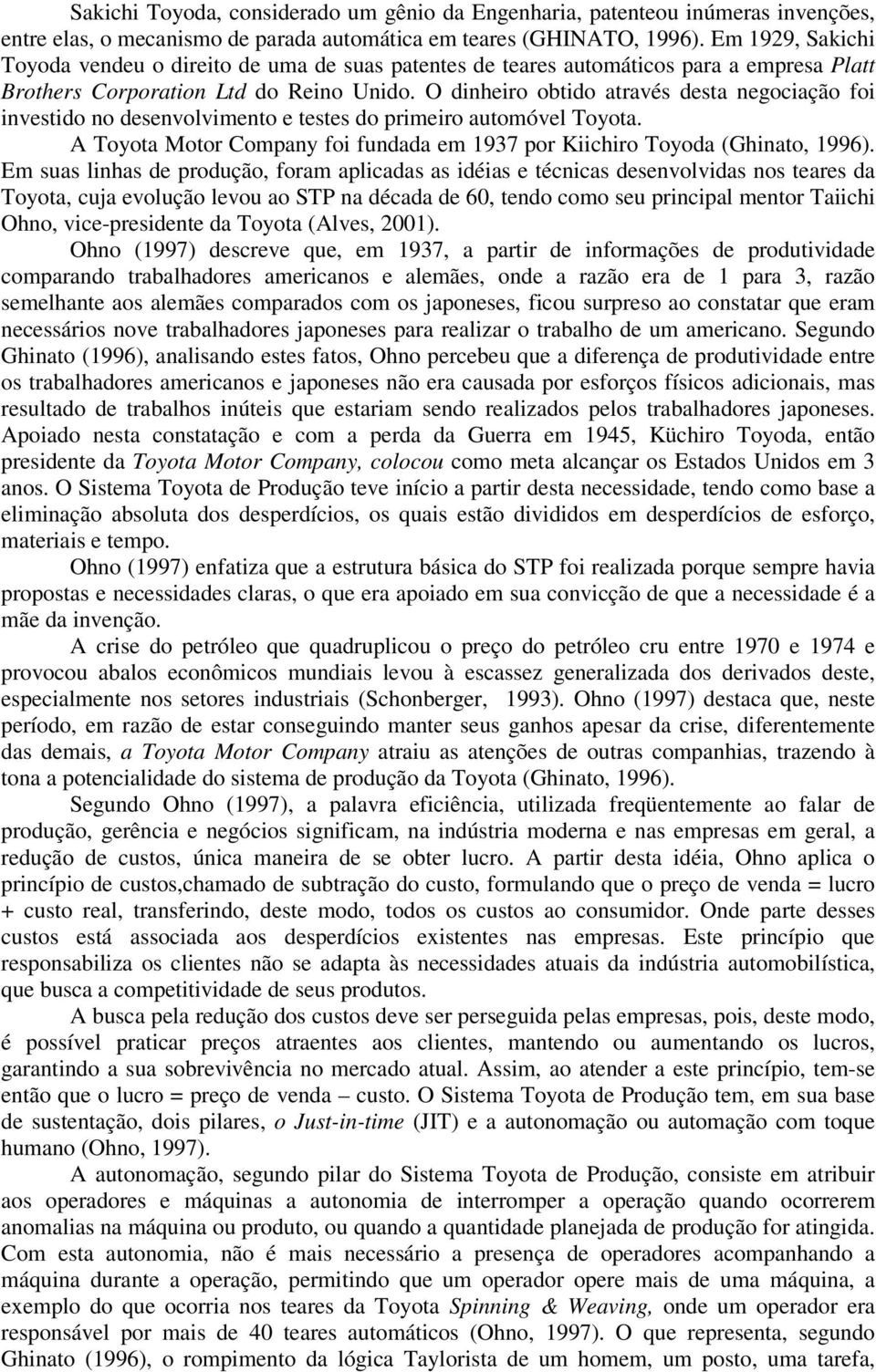 O dinheiro obtido através desta negociação foi investido no desenvolvimento e testes do primeiro automóvel Toyota. A Toyota Motor Company foi fundada em 1937 por Kiichiro Toyoda (Ghinato, 1996).