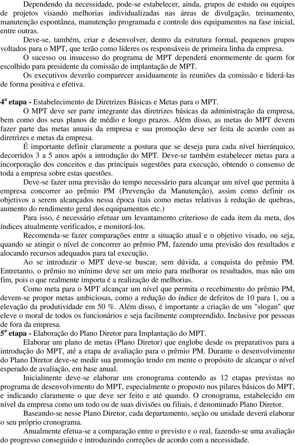 Deve-se, também, criar e desenvolver, dentro da estrutura formal, pequenos grupos voltados para o MPT, que terão como líderes os responsáveis de primeira linha da empresa.