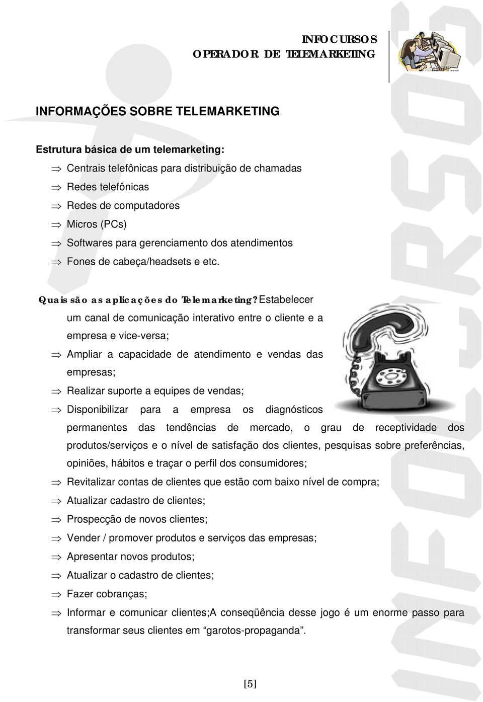 Estabelecer um canal de comunicação interativo entre o cliente e a empresa e vice-versa; Ampliar a capacidade de atendimento e vendas das empresas; Realizar suporte a equipes de vendas;