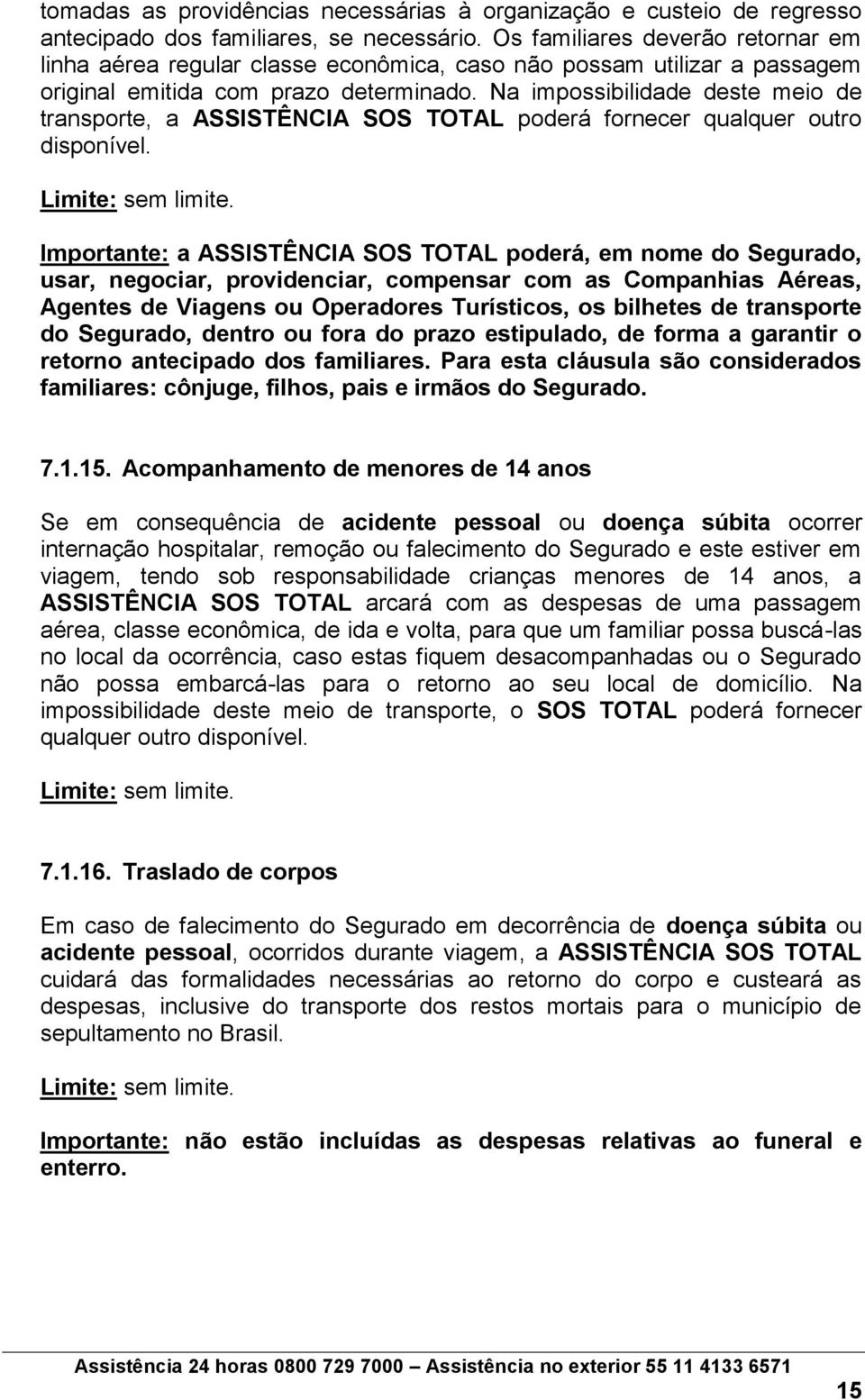 Na impossibilidade deste meio de transporte, a ASSISTÊNCIA SOS TOTAL poderá fornecer qualquer outro disponível. Limite: sem limite.