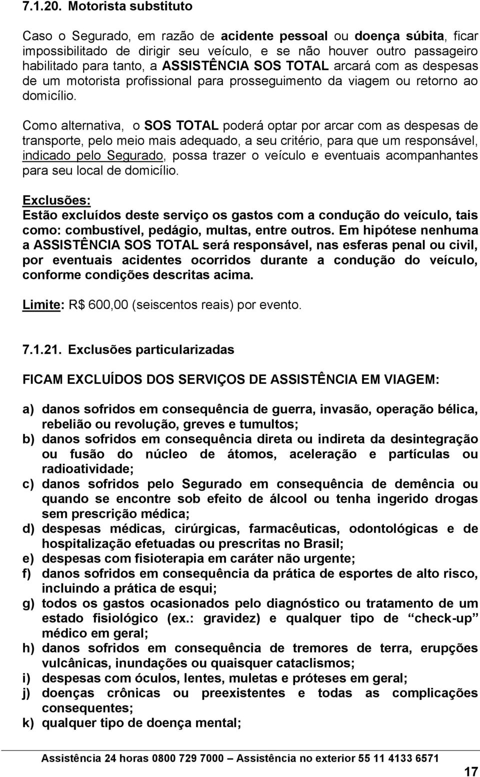 ASSISTÊNCIA SOS TOTAL arcará com as despesas de um motorista profissional para prosseguimento da viagem ou retorno ao domicílio.