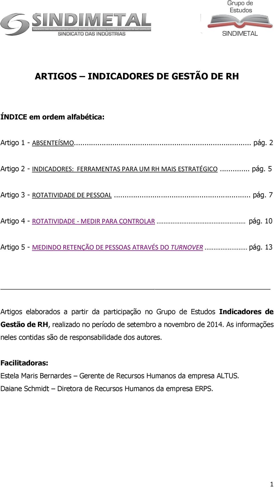 As informações neles contidas são de responsabilidade dos autores. Facilitadoras: Estela Maris Bernardes Gerente de Recursos Humanos da empresa ALTUS.