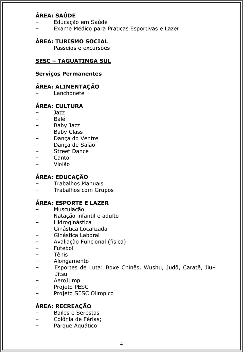 Grupos ÁREA: ESPORTE E LAZER Musculação Natação infantil e adulto Hidroginástica Ginástica Localizada Ginástica Laboral Avaliação Funcional (física) Futebol Tênis