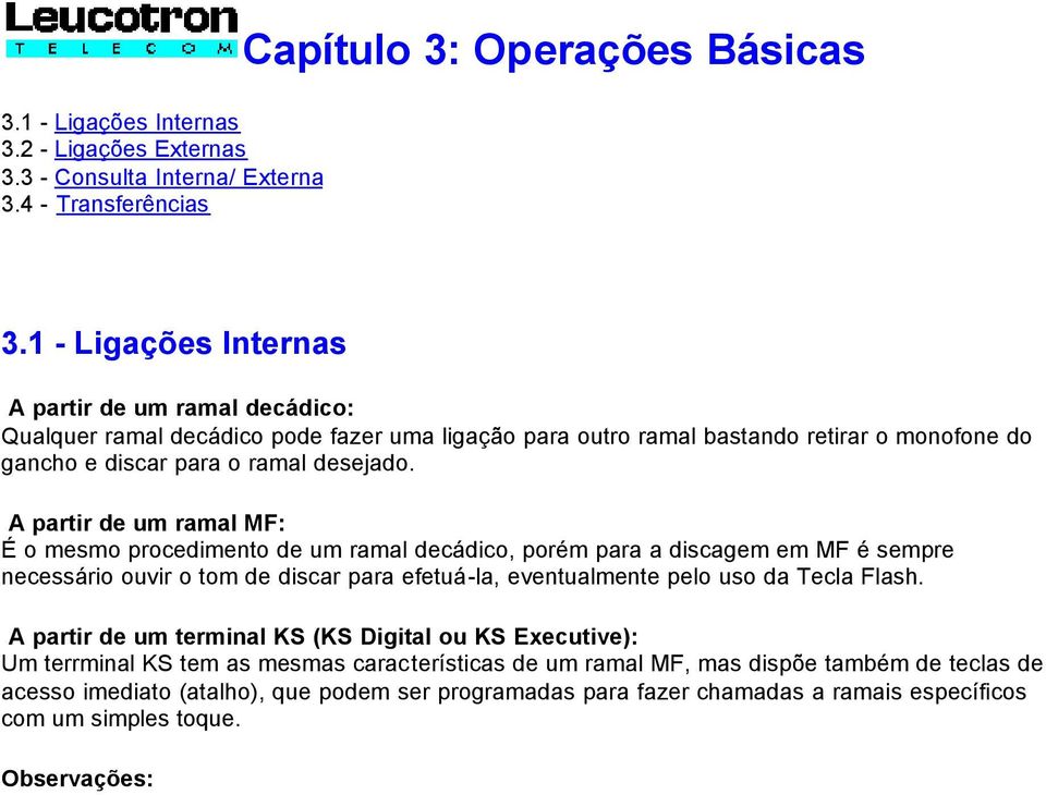 A partir de um ramal MF: É o mesmo procedimento de um ramal decádico, porém para a discagem em MF é sempre necessário ouvir o tom de discar para efetuá-la, eventualmente pelo uso da Tecla Flash.