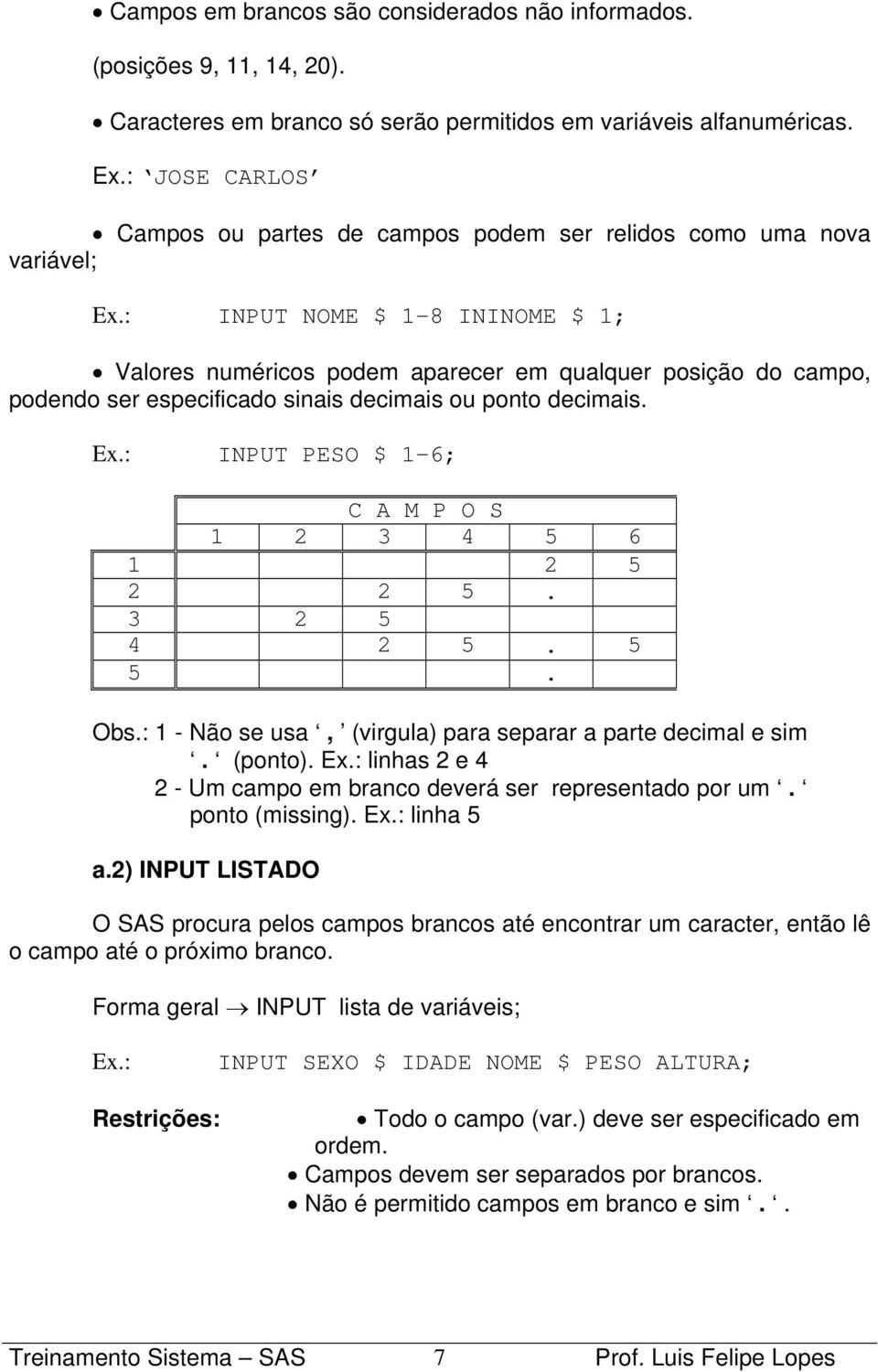 : INPUT NOME $ 1-8 ININOME $ 1; Valores numéricos podem aparecer em qualquer posição do campo, podendo ser especificado sinais decimais ou ponto decimais. Ex.