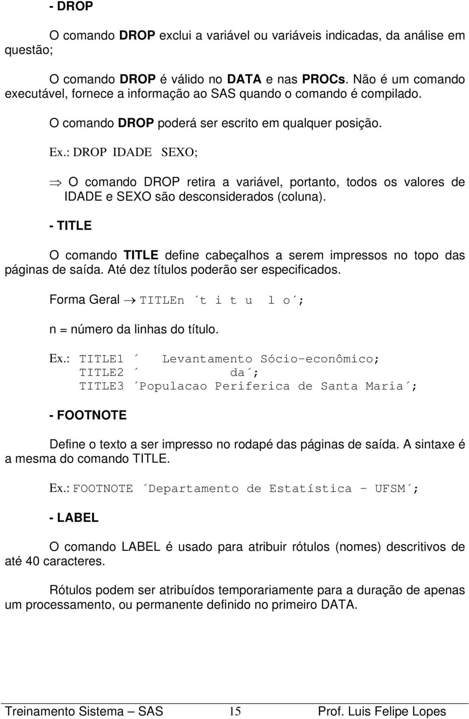 : DROP IDADE SEXO; O comando DROP retira a variável, portanto, todos os valores de IDADE e SEXO são desconsiderados (coluna).