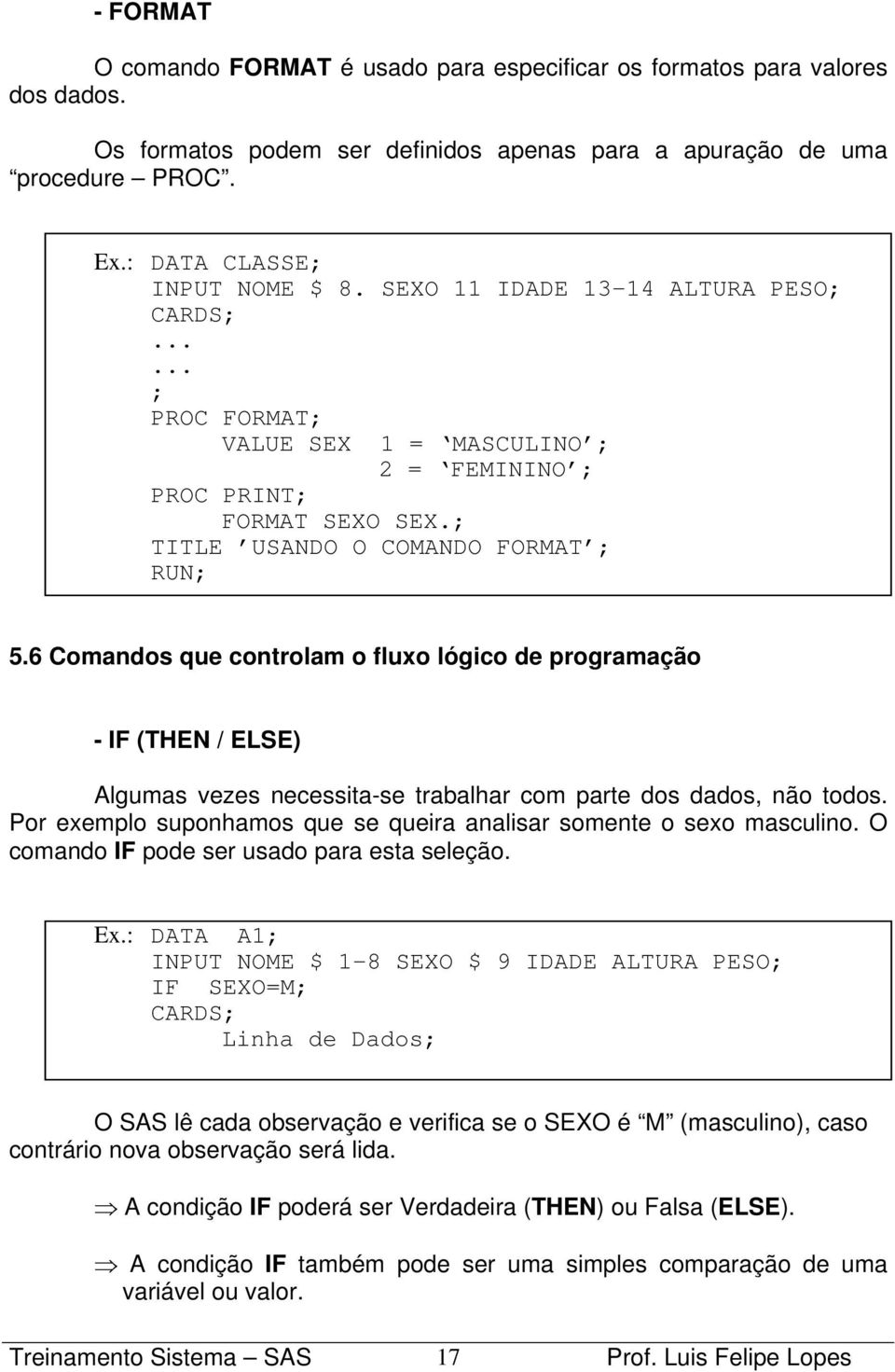 6 Comandos que controlam o fluxo lógico de programação - IF (THEN / ELSE) Algumas vezes necessita-se trabalhar com parte dos dados, não todos.