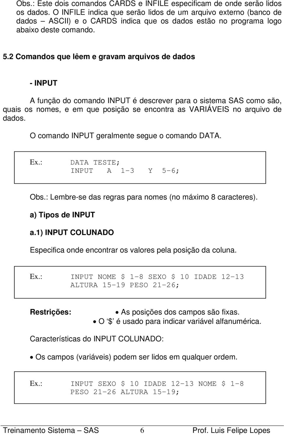 2 Comandos que lêem e gravam arquivos de dados - INPUT A função do comando INPUT é descrever para o sistema SAS como são, quais os nomes, e em que posição se encontra as VARIÁVEIS no arquivo de dados.