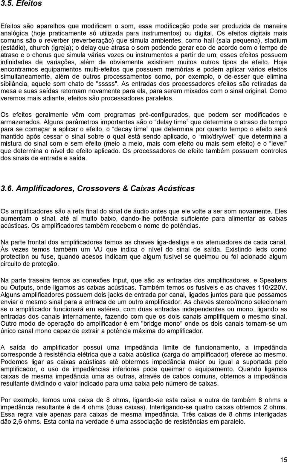 com o tempo de atraso e o chorus que simula várias vozes ou instrumentos a partir de um; esses efeitos possuem infinidades de variações, além de obviamente existirem muitos outros tipos de efeito.