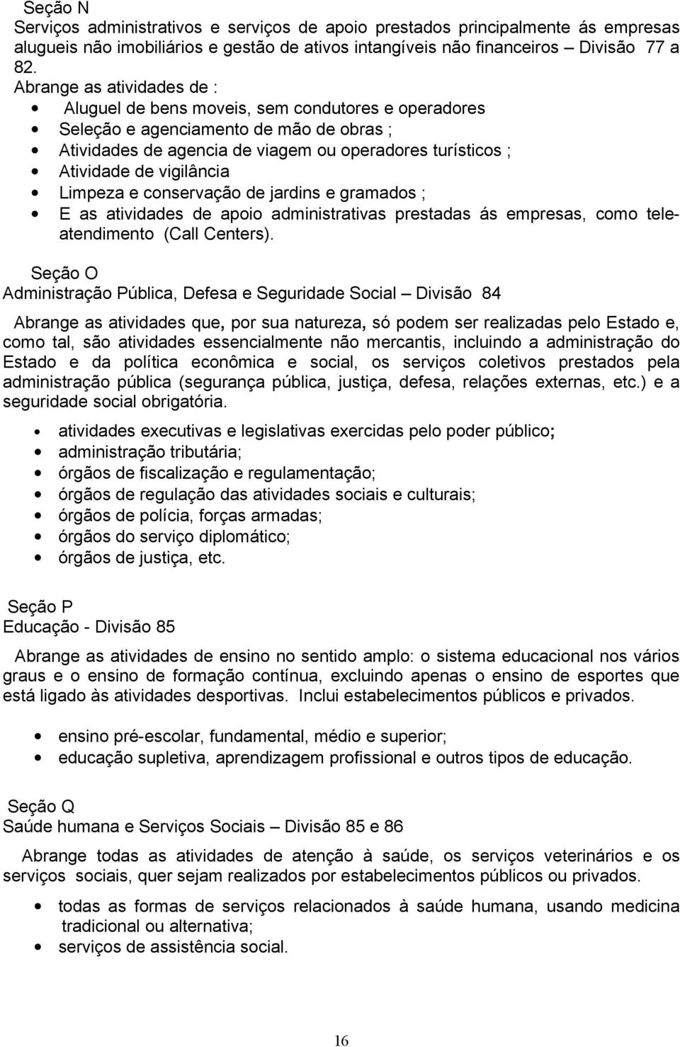 vigilância Limpeza e conservação de jardins e gramados ; E as atividades de apoio administrativas prestadas ás empresas, como teleatendimento (Call Centers).