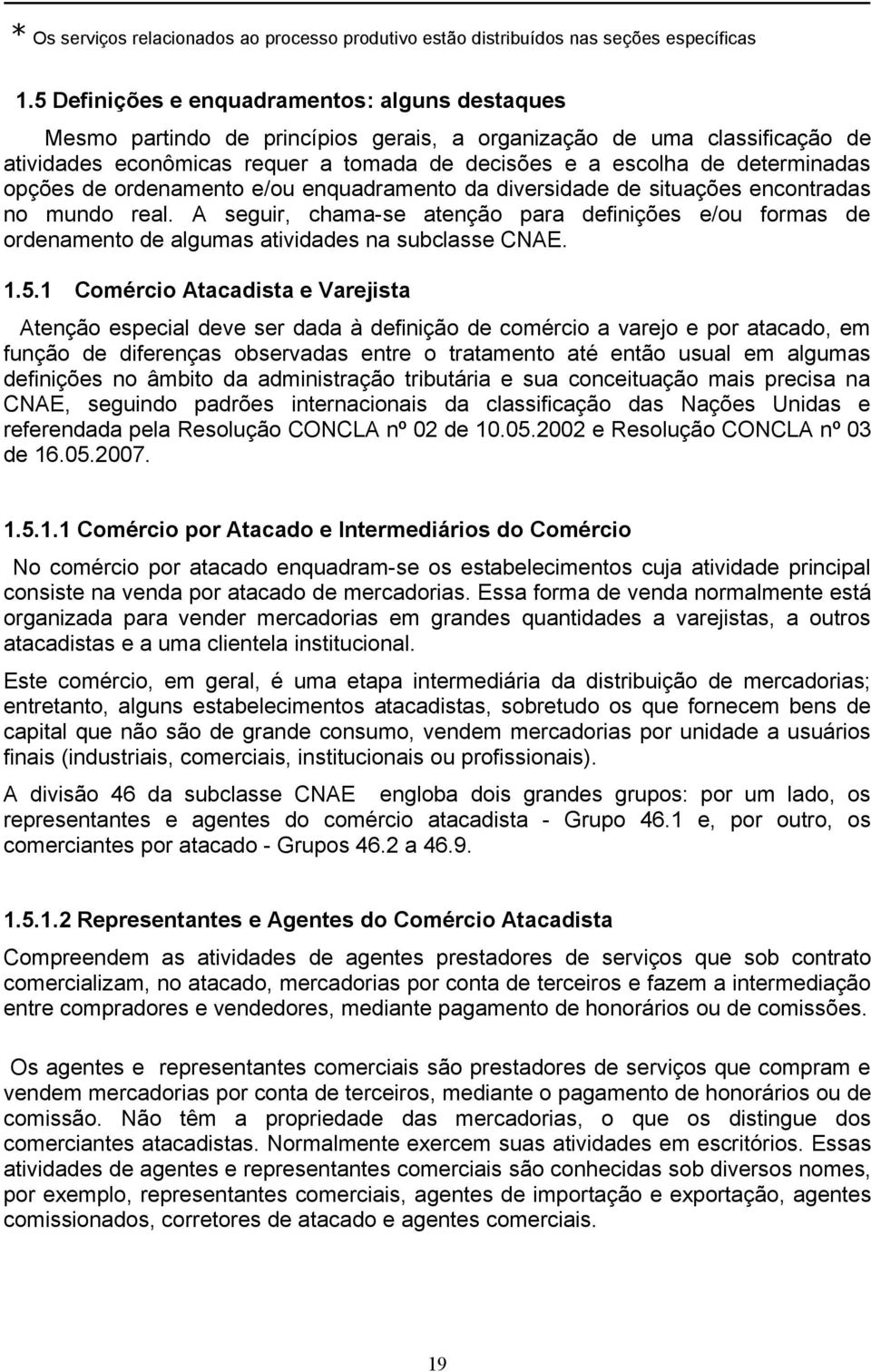 determinadas opções de ordenamento e/ou enquadramento da diversidade de situações encontradas no mundo real.