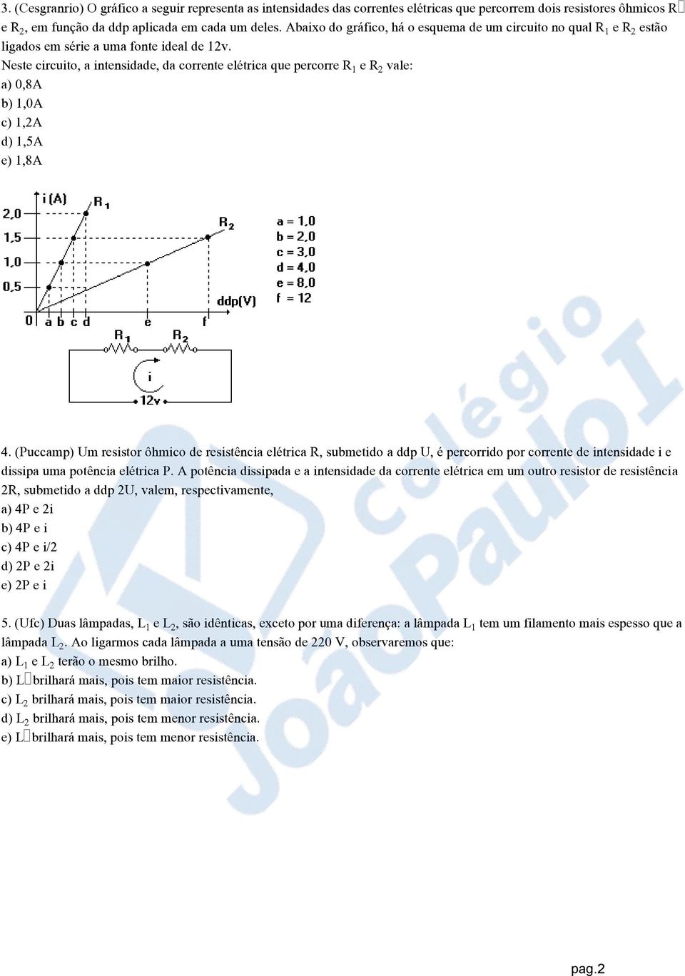 Neste circuito, a intensidade, da corrente elétrica que percorre R e R vale: a) 0,8A b) 1,0A c) 1,2A d) 1,5A e) 1,8A 4.