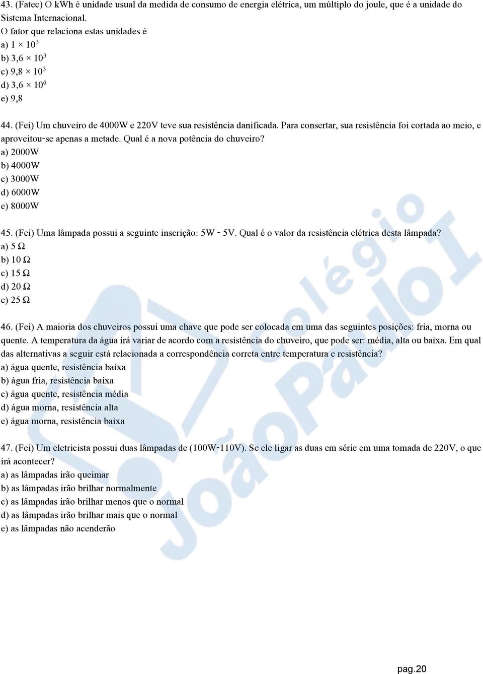 Para consertar, sua resistência foi cortada ao meio, e aproveitou-se apenas a metade. Qual é a nova potência do chuveiro? a) 2000W b) 4000W c) 3000W d) 6000W e) 8000W 45.