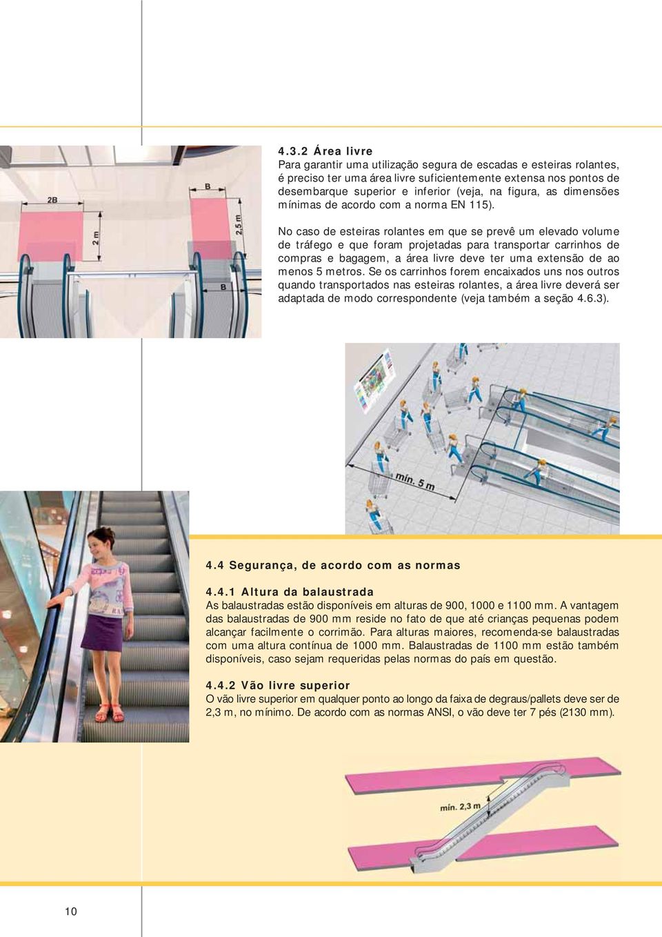 No caso de esteiras rolantes em que se prevê um elevado volume de tráfego e que foram projetadas para transportar carrinhos de compras e bagagem, a área livre deve ter uma extensão de ao menos 5