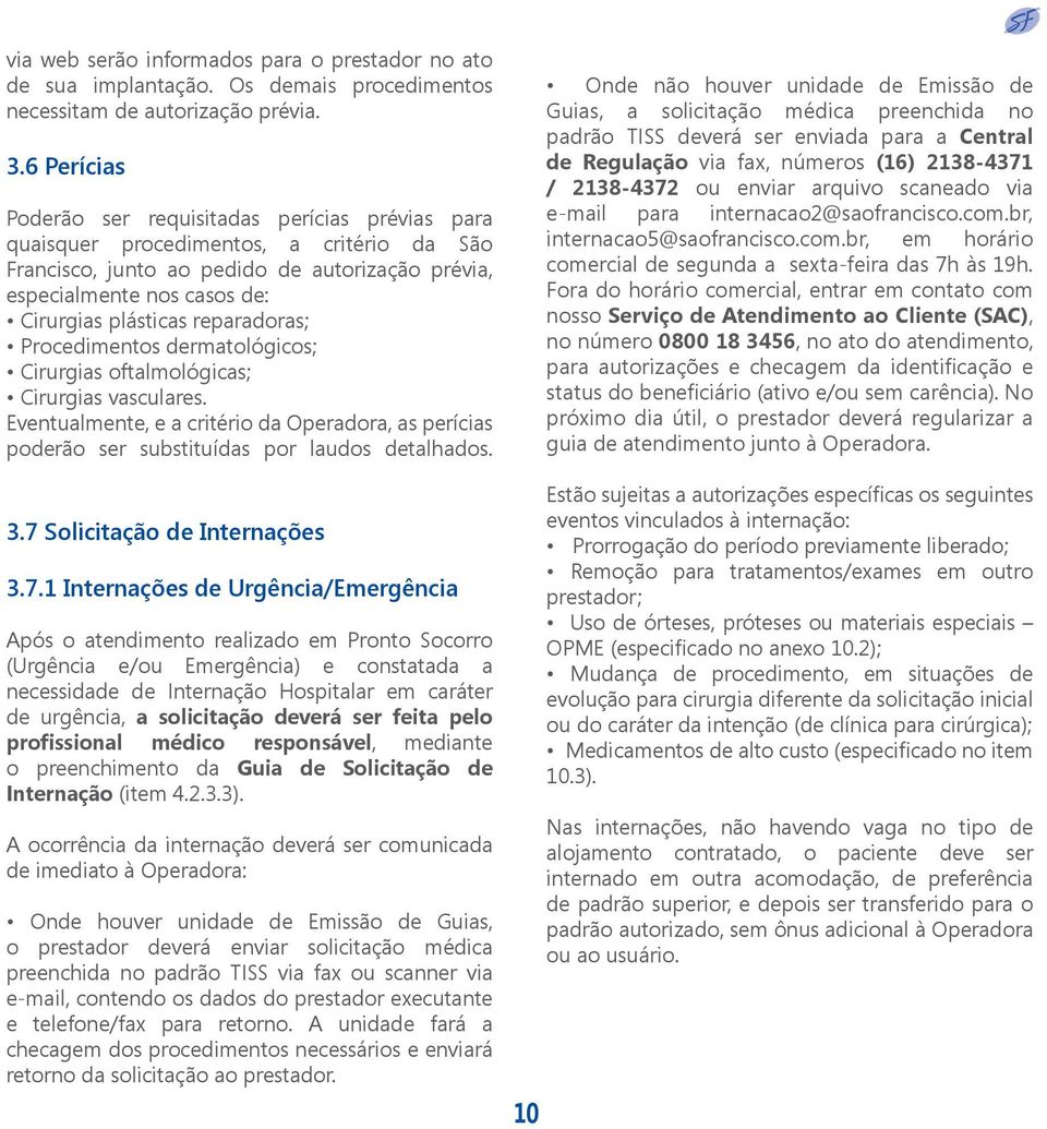 reparadoras; Procedimentos dermatológicos; Cirurgias oftalmológicas; Cirurgias vasculares. Eventualmente, e a critério da Operadora, as perícias poderão ser substituídas por laudos detalhados. 3.