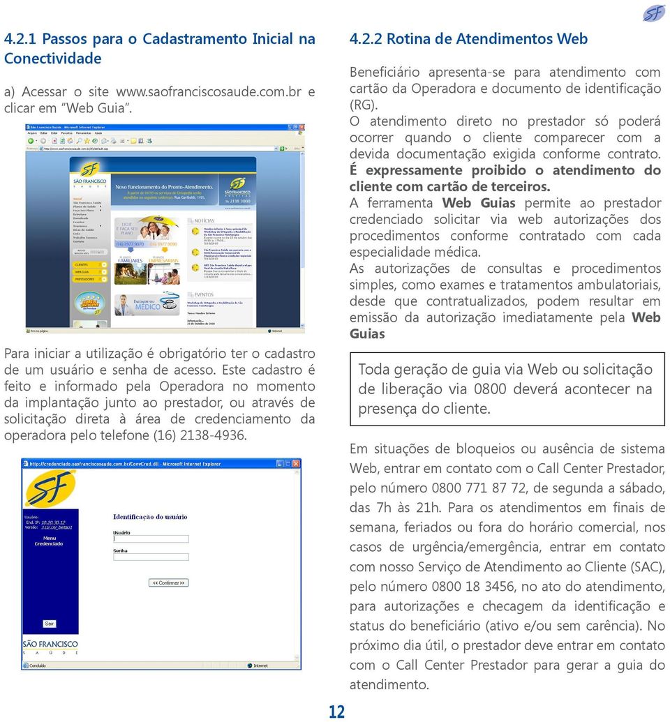 Este cadastro é feito e informado pela Operadora no momento da implantação junto ao prestador, ou através de solicitação direta à área de credenciamento da operadora pelo telefone (16) 2138-4936.