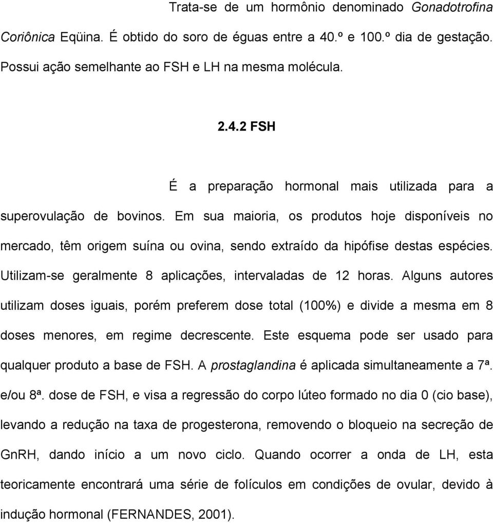 Alguns autores utilizam doses iguais, porém preferem dose total (100%) e divide a mesma em 8 doses menores, em regime decrescente. Este esquema pode ser usado para qualquer produto a base de FSH.