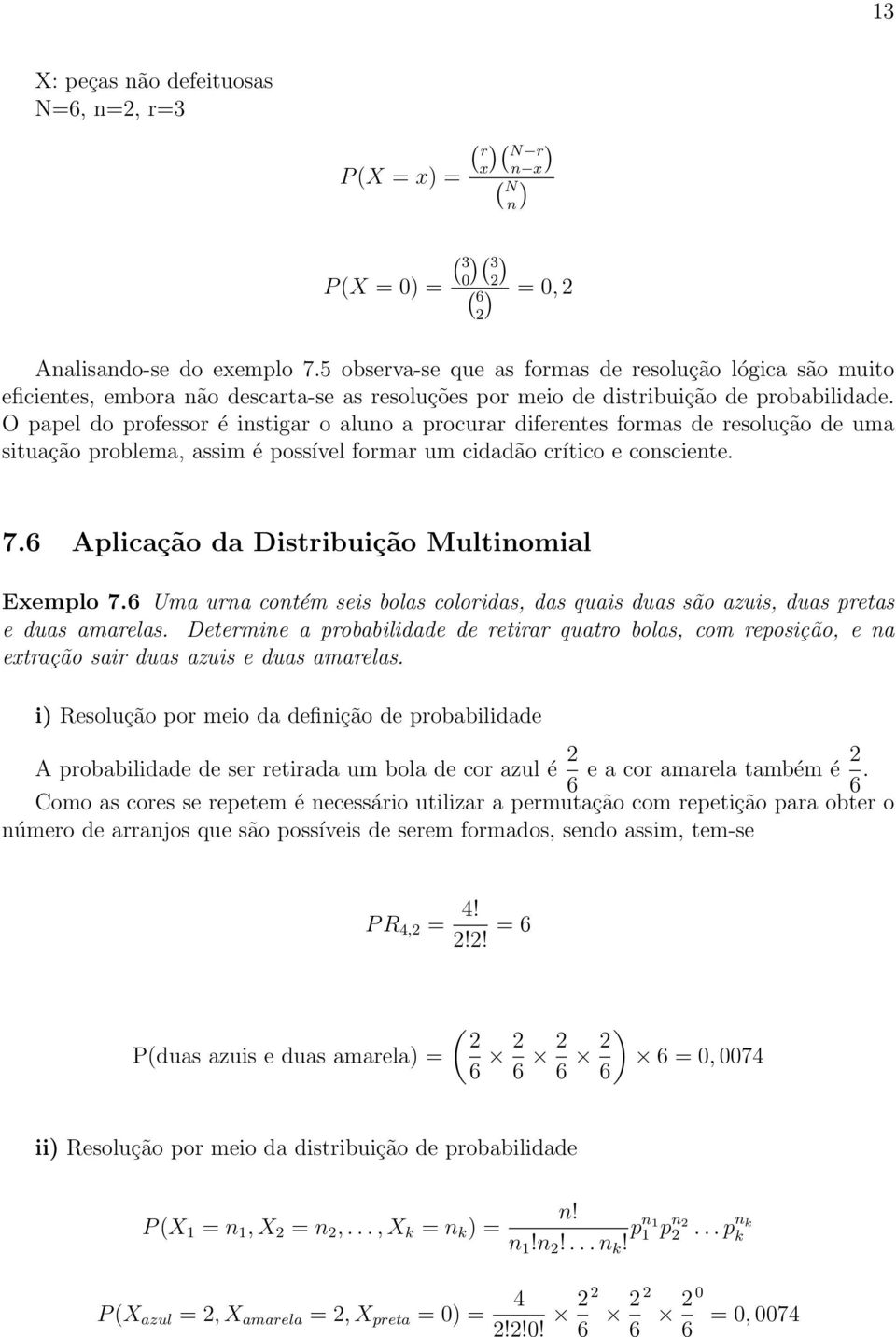 O papel do professor é instigar o aluno a procurar diferentes formas de resolução de uma situação problema, assim é possível formar um cidadão crítico e consciente. 7.